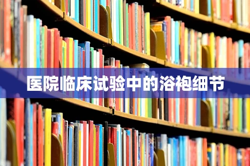 医院临床试验中的浴袍细节
