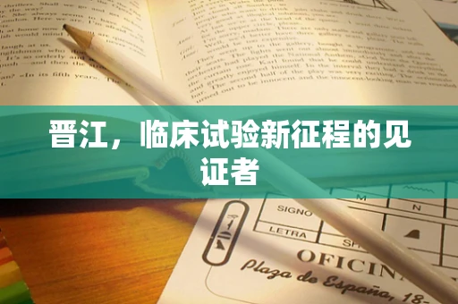 晋江，临床试验新征程的见证者