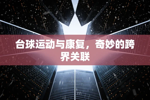 台球运动与康复，奇妙的跨界关联