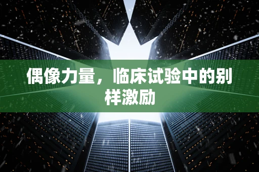 偶像力量，临床试验中的别样激励