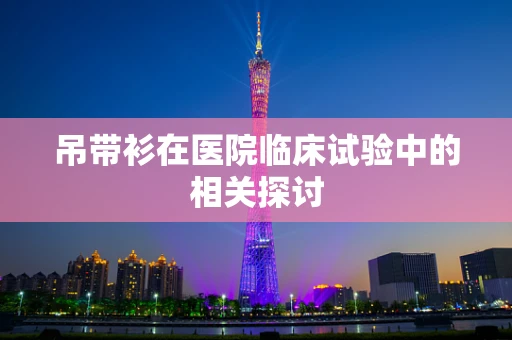 吊带衫在医院临床试验中的相关探讨