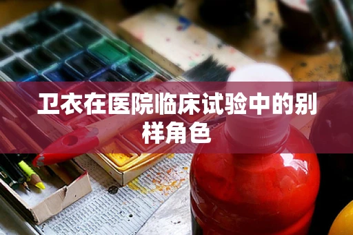 卫衣在医院临床试验中的别样角色