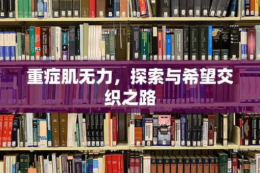 重症肌无力，探索与希望交织之路