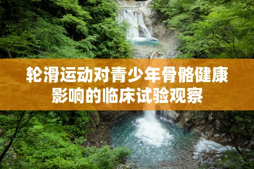 轮滑运动对青少年骨骼健康影响的临床试验观察