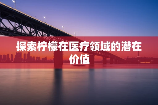 探索柠檬在医疗领域的潜在价值