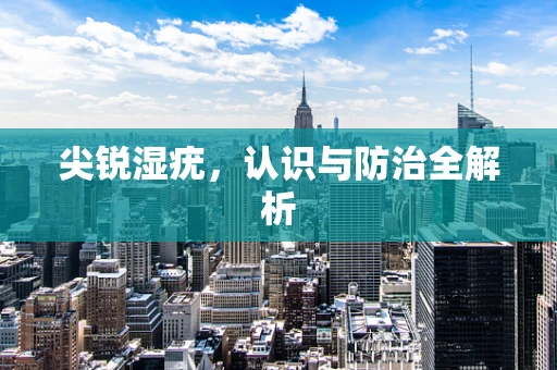 尖锐湿疣，认识与防治全解析