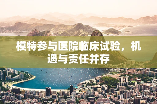 模特参与医院临床试验，机遇与责任并存