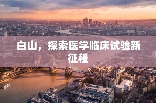 白山，探索医学临床试验新征程