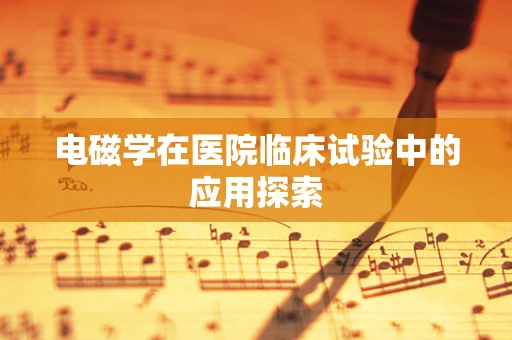 电磁学在医院临床试验中的应用探索