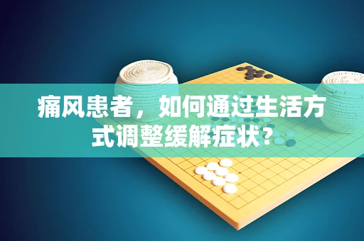 痛风患者，如何通过生活方式调整缓解症状？