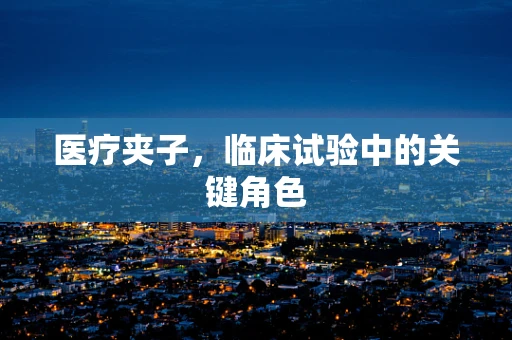 医疗夹子，临床试验中的关键角色