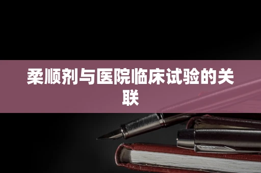 柔顺剂与医院临床试验的关联