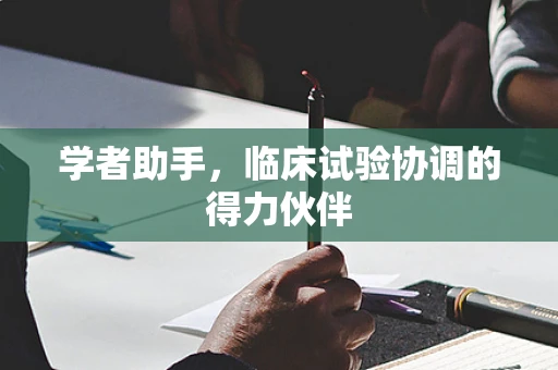 学者助手，临床试验协调的得力伙伴