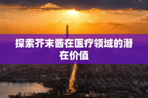 探索芥末酱在医疗领域的潜在价值