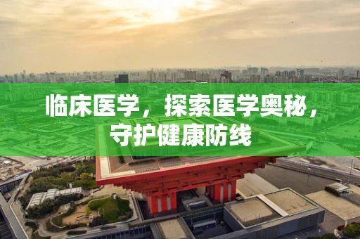 临床医学，探索医学奥秘，守护健康防线