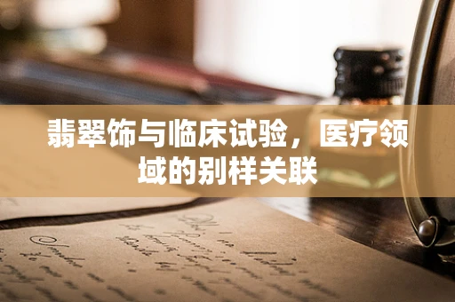 翡翠饰与临床试验，医疗领域的别样关联