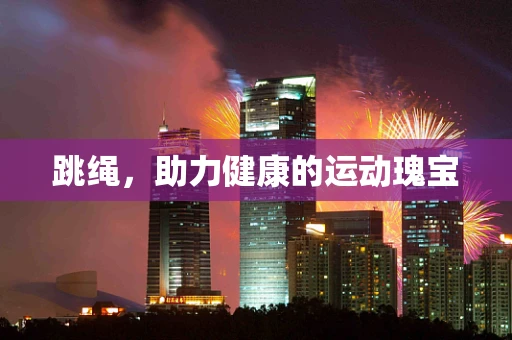 跳绳，助力健康的运动瑰宝