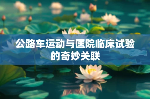 公路车运动与医院临床试验的奇妙关联