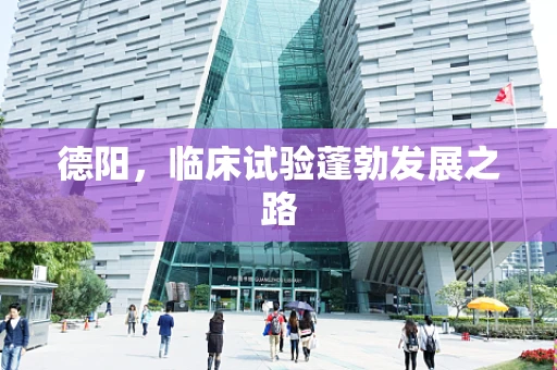 德阳，临床试验蓬勃发展之路
