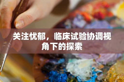 关注忧郁，临床试验协调视角下的探索