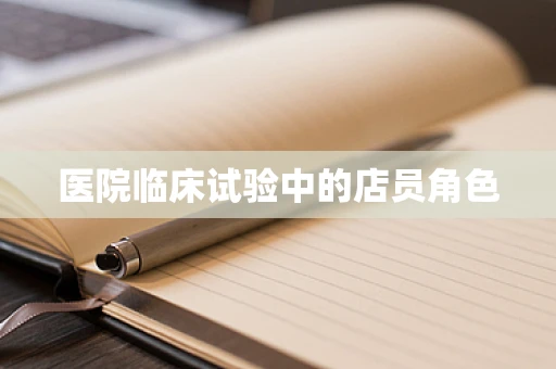医院临床试验中的店员角色