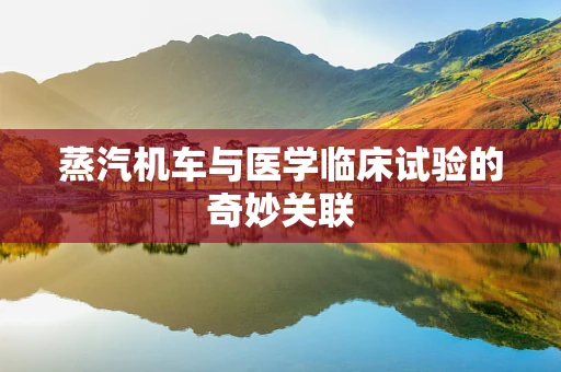 蒸汽机车与医学临床试验的奇妙关联