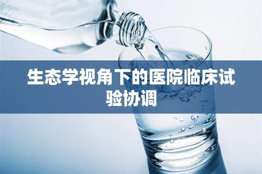 生态学视角下的医院临床试验协调