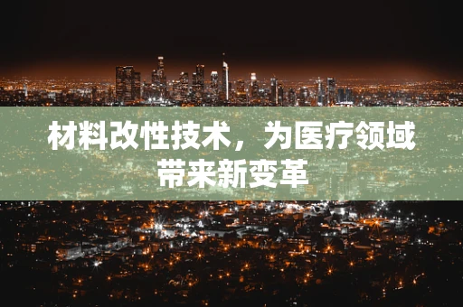 材料改性技术，为医疗领域带来新变革