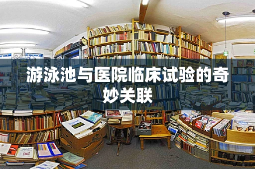 游泳池与医院临床试验的奇妙关联