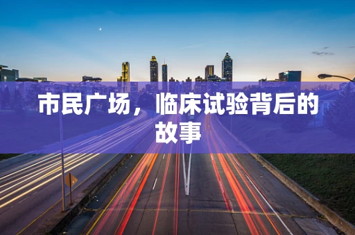 市民广场，临床试验背后的故事