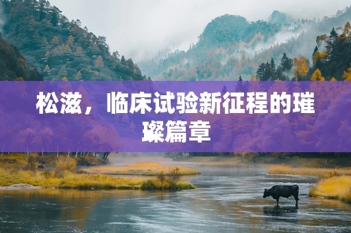 松滋，临床试验新征程的璀璨篇章