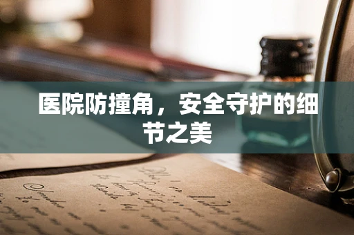 医院防撞角，安全守护的细节之美
