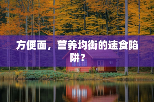 方便面，营养均衡的速食陷阱？
