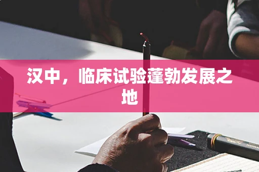 汉中，临床试验蓬勃发展之地