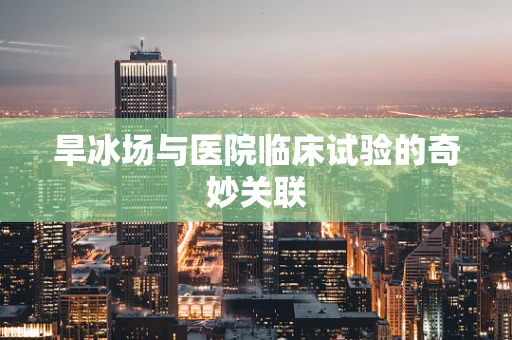 旱冰场与医院临床试验的奇妙关联