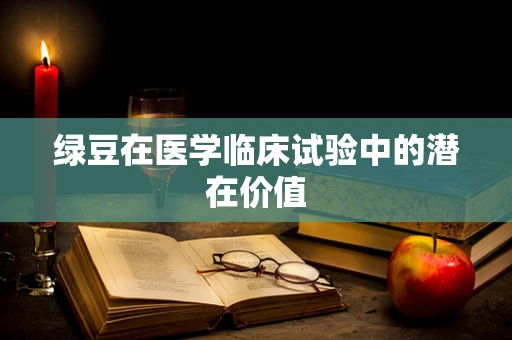 绿豆在医学临床试验中的潜在价值
