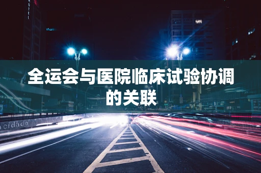 全运会与医院临床试验协调的关联