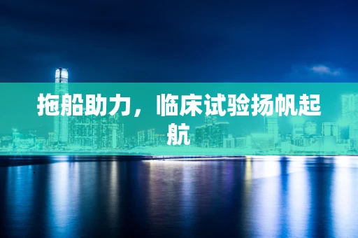 拖船助力，临床试验扬帆起航