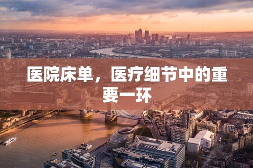 医院床单，医疗细节中的重要一环