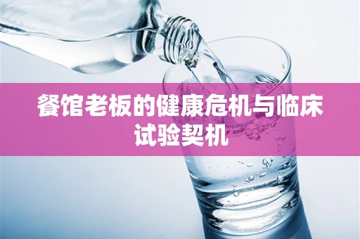 餐馆老板的健康危机与临床试验契机