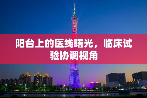 阳台上的医线曙光，临床试验协调视角