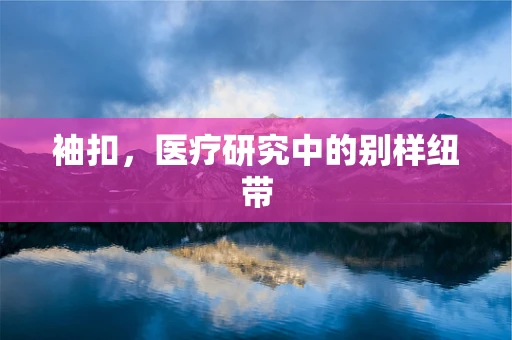 袖扣，医疗研究中的别样纽带