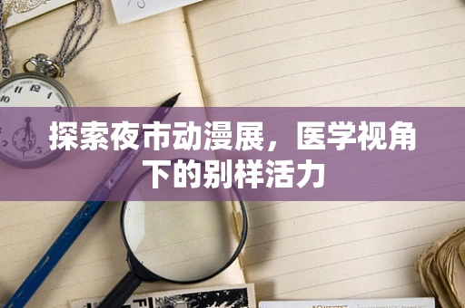 探索夜市动漫展，医学视角下的别样活力