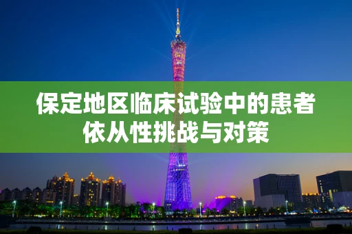 保定地区临床试验中的患者依从性挑战与对策