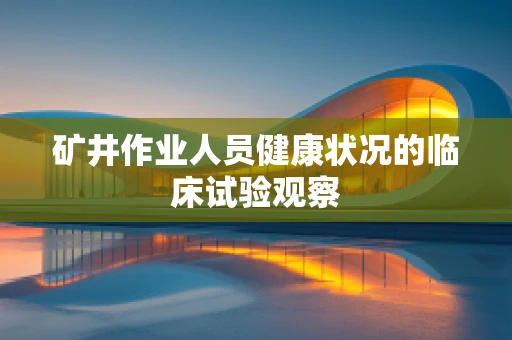 矿井作业人员健康状况的临床试验观察