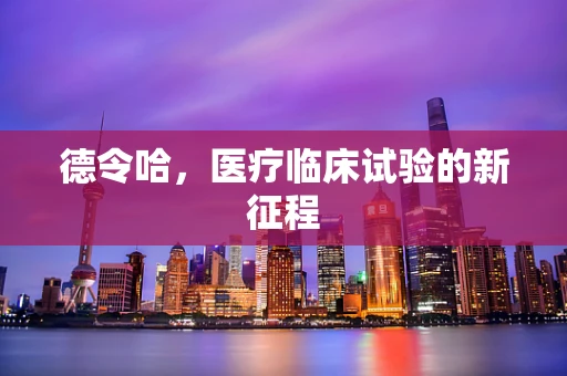 德令哈，医疗临床试验的新征程