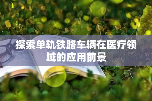 探索单轨铁路车辆在医疗领域的应用前景