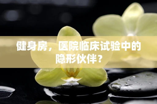 健身房，医院临床试验中的隐形伙伴？
