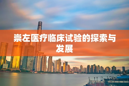 崇左医疗临床试验的探索与发展
