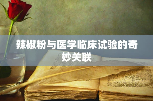 辣椒粉与医学临床试验的奇妙关联